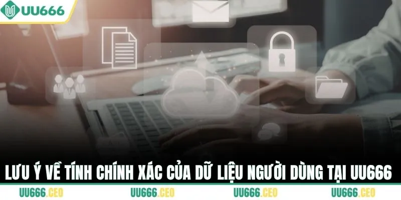 Lưu ý về tính chính xác của dữ liệu người dùng tại UU666