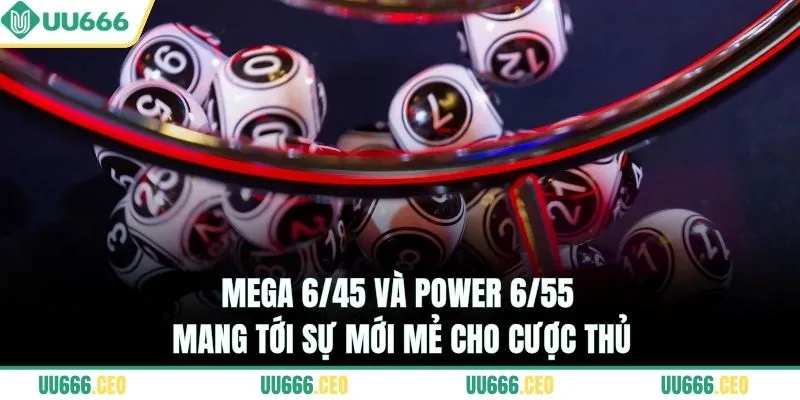 Mega 6/45 và Power 6/55 mang tới sự mới mẻ cho cược thủ