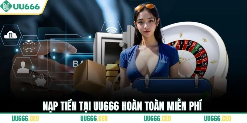 Nạp tiền tại UU666 hoàn toàn miễn phí